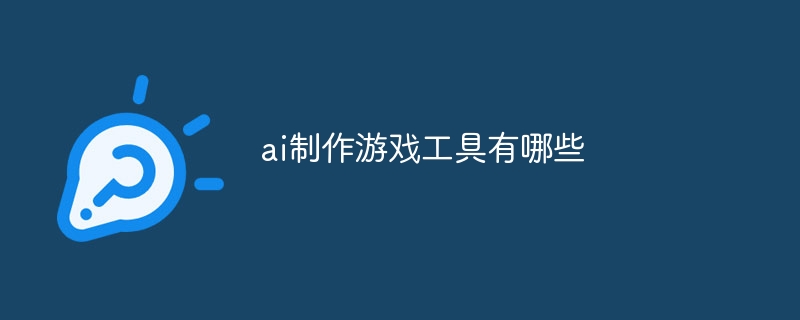ai制作游戲工具有哪些
